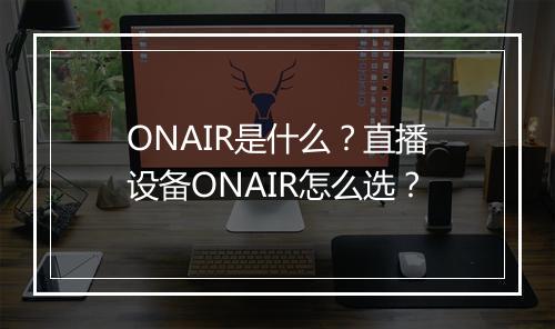 ONAIR是什么？直播设备ONAIR怎么选？