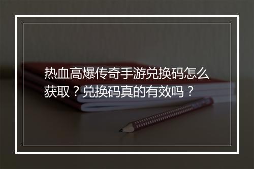 热血高爆传奇手游兑换码怎么获取？兑换码真的有效吗？
