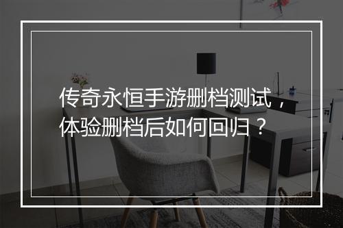 传奇永恒手游删档测试，体验删档后如何回归？