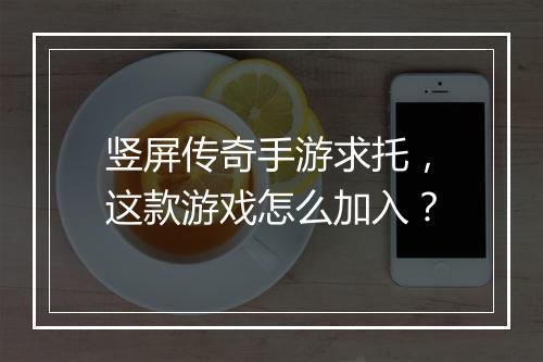 竖屏传奇手游求托，这款游戏怎么加入？