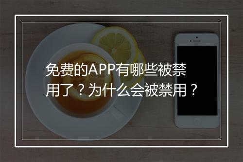 免费的APP有哪些被禁用了？为什么会被禁用？