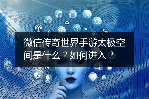 微信传奇世界手游太极空间是什么？如何进入？