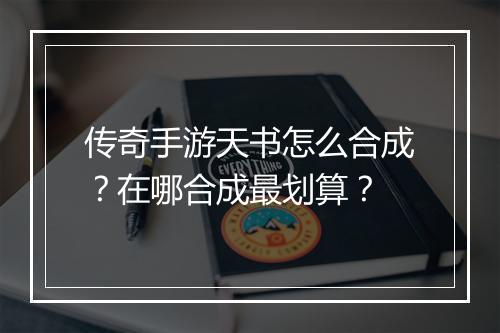 传奇手游天书怎么合成？在哪合成最划算？