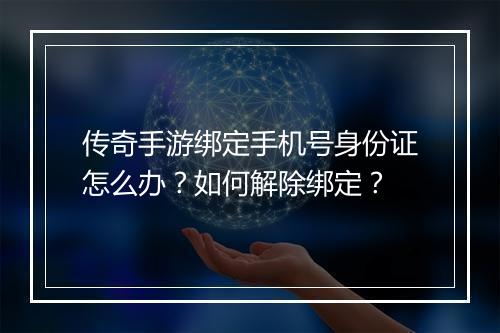 传奇手游绑定手机号身份证怎么办？如何解除绑定？