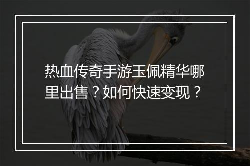 热血传奇手游玉佩精华哪里出售？如何快速变现？