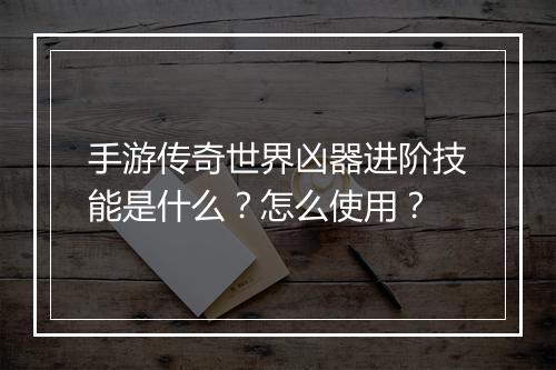 手游传奇世界凶器进阶技能是什么？怎么使用？