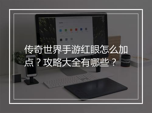 传奇世界手游红眼怎么加点？攻略大全有哪些？