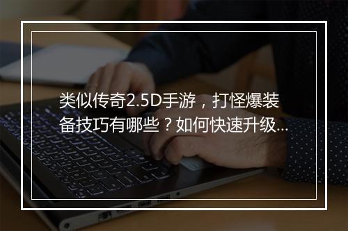 类似传奇2.5D手游，打怪爆装备技巧有哪些？如何快速升级？