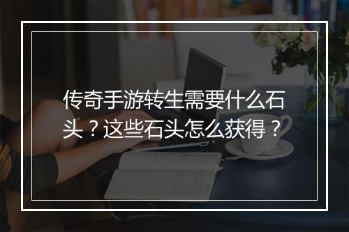 传奇手游转生需要什么石头？这些石头怎么获得？