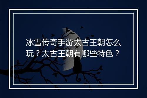 冰雪传奇手游太古王朝怎么玩？太古王朝有哪些特色？