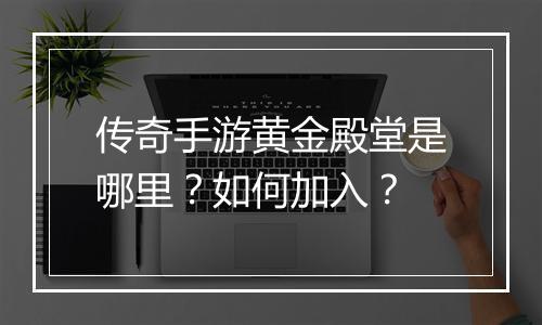 传奇手游黄金殿堂是哪里？如何加入？