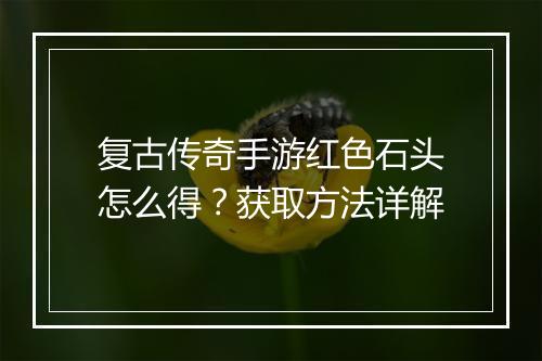 复古传奇手游红色石头怎么得？获取方法详解