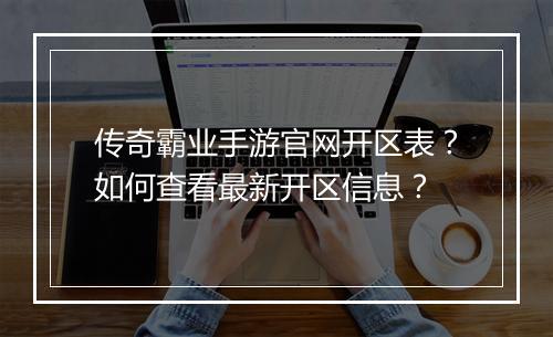 传奇霸业手游官网开区表？如何查看最新开区信息？