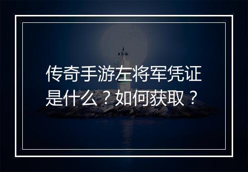传奇手游左将军凭证是什么？如何获取？