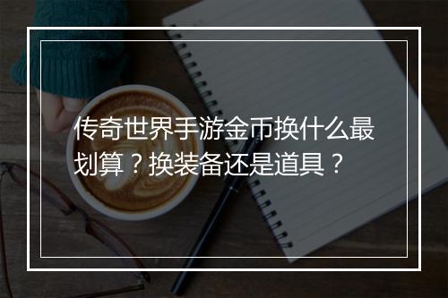 传奇世界手游金币换什么最划算？换装备还是道具？