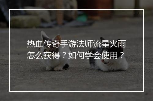 热血传奇手游法师流星火雨怎么获得？如何学会使用？