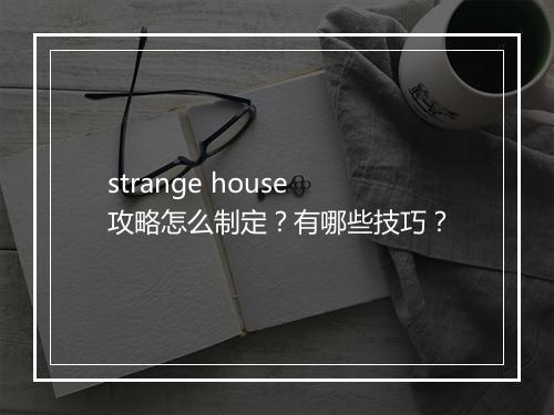 strange house攻略怎么制定？有哪些技巧？