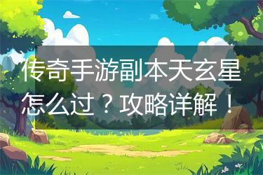 传奇手游副本天玄星怎么过？攻略详解！