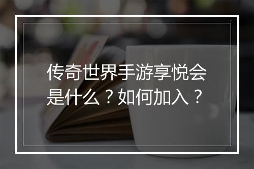 传奇世界手游享悦会是什么？如何加入？
