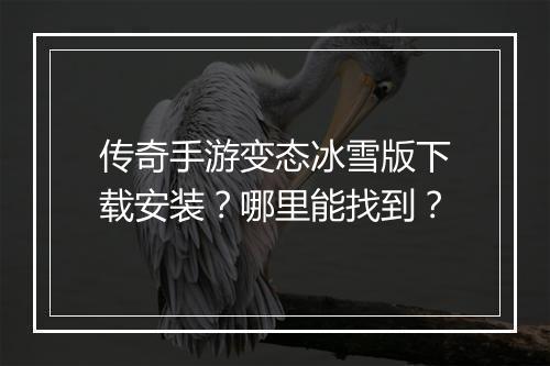 传奇手游变态冰雪版下载安装？哪里能找到？