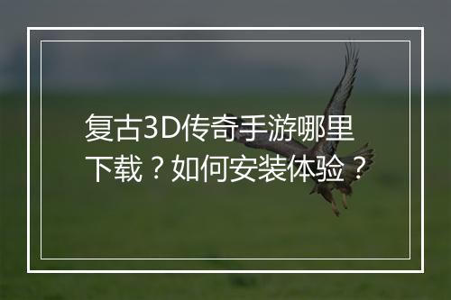 复古3D传奇手游哪里下载？如何安装体验？