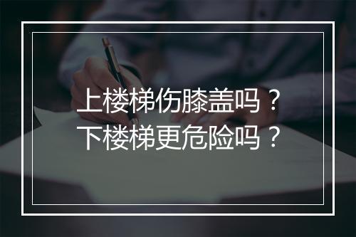 上楼梯伤膝盖吗？下楼梯更危险吗？