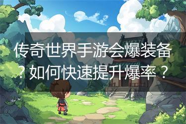 传奇世界手游会爆装备？如何快速提升爆率？