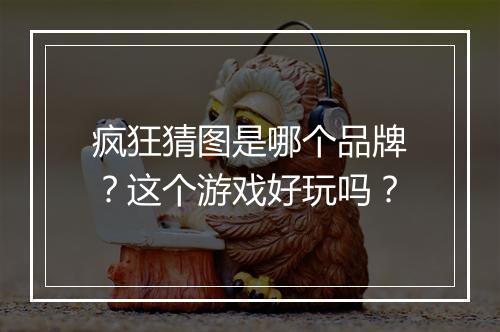 疯狂猜图是哪个品牌？这个游戏好玩吗？
