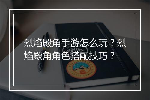 烈焰殿角手游怎么玩？烈焰殿角角色搭配技巧？