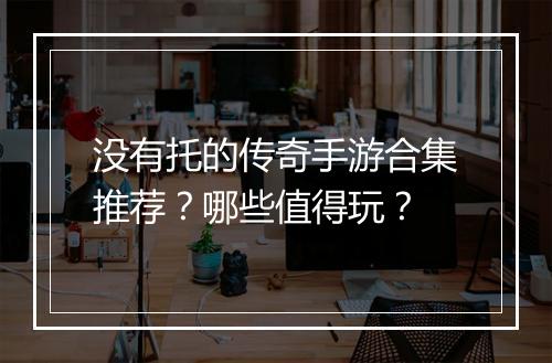 没有托的传奇手游合集推荐？哪些值得玩？