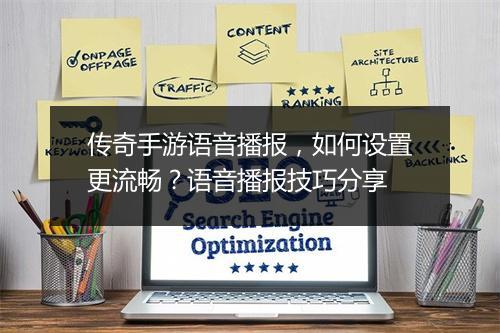传奇手游语音播报，如何设置更流畅？语音播报技巧分享