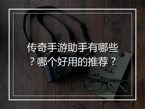 传奇手游助手有哪些？哪个好用的推荐？