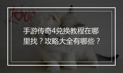 手游传奇4兑换教程在哪里找？攻略大全有哪些？