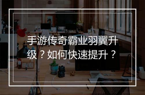 手游传奇霸业羽翼升级？如何快速提升？