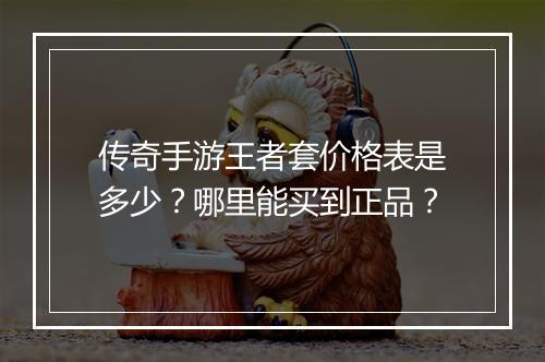 传奇手游王者套价格表是多少？哪里能买到正品？