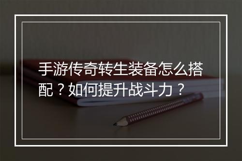 手游传奇转生装备怎么搭配？如何提升战斗力？