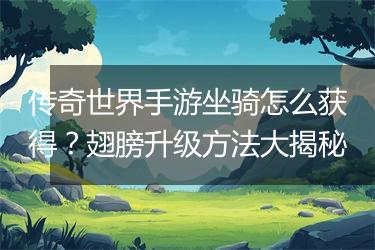 传奇世界手游坐骑怎么获得？翅膀升级方法大揭秘