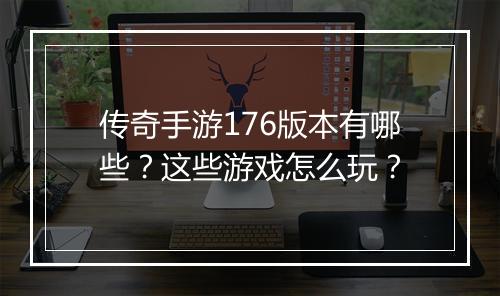 传奇手游176版本有哪些？这些游戏怎么玩？