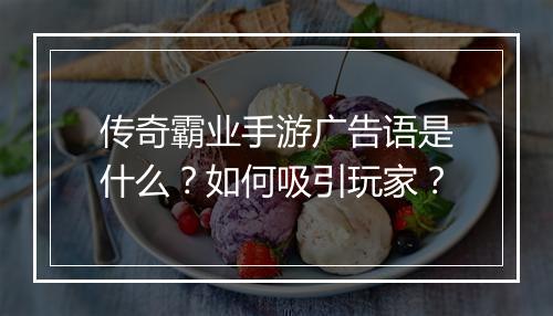传奇霸业手游广告语是什么？如何吸引玩家？
