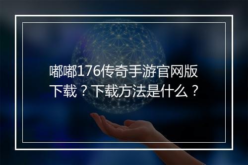 嘟嘟176传奇手游官网版下载？下载方法是什么？
