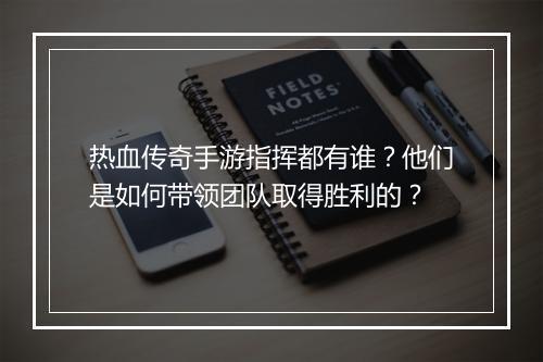 热血传奇手游指挥都有谁？他们是如何带领团队取得胜利的？