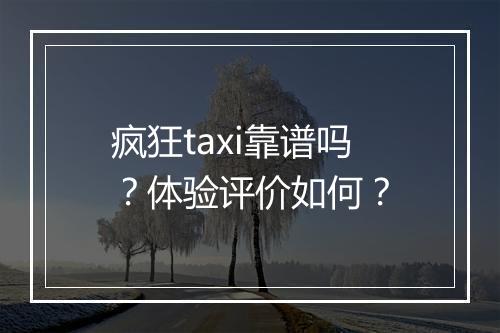 疯狂taxi靠谱吗？体验评价如何？