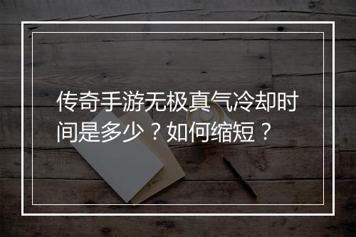 传奇手游无极真气冷却时间是多少？如何缩短？