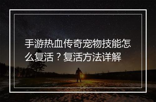 手游热血传奇宠物技能怎么复活？复活方法详解
