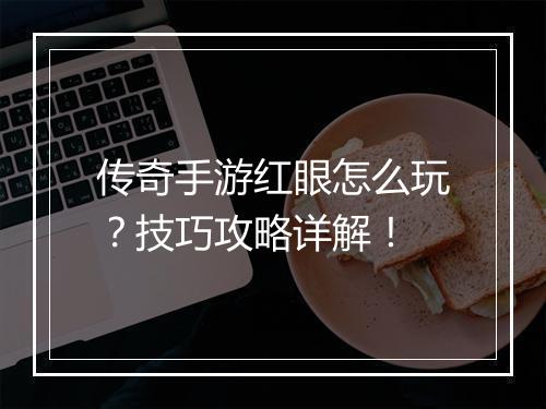传奇手游红眼怎么玩？技巧攻略详解！