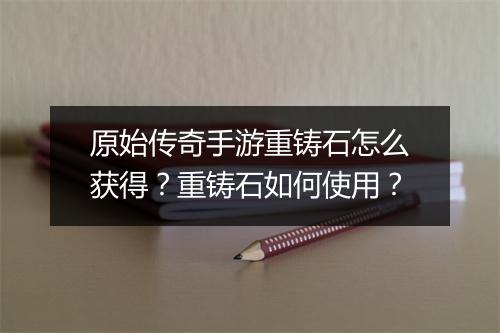 原始传奇手游重铸石怎么获得？重铸石如何使用？