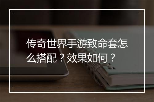 传奇世界手游致命套怎么搭配？效果如何？