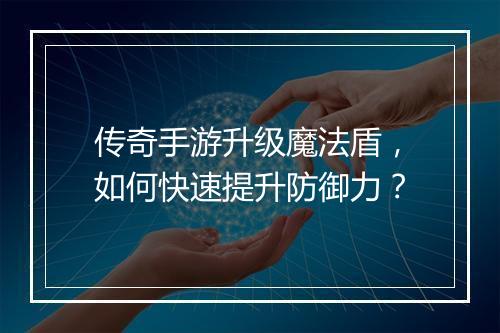 传奇手游升级魔法盾，如何快速提升防御力？