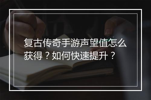 复古传奇手游声望值怎么获得？如何快速提升？