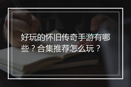 好玩的怀旧传奇手游有哪些？合集推荐怎么玩？